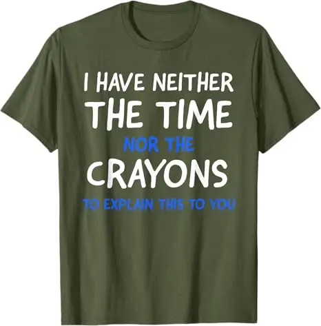 I Have Neither The Time Nor The Crayons To Explain Sarcastic T-Shirt,I Don't Have The Time or The-Crayons Sarcasm Saying Tee Top