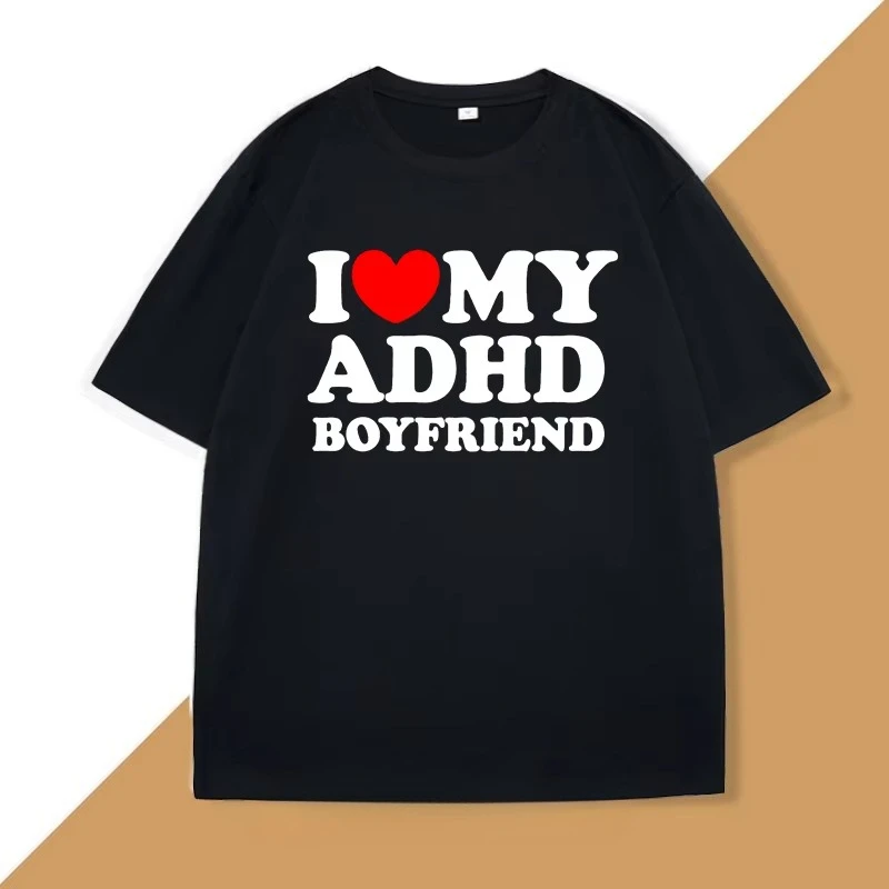 I Love My ADHD Boyfriend Tshirt Women Men Couple T Shirt Streetwear Men's Cotton Personalized T-shirt Streetwear Tee Shirts Tops