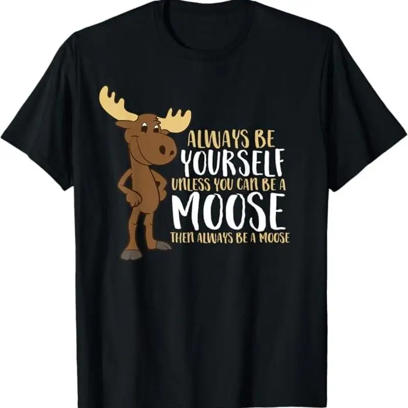Always Be Yourself Unless You Can A Moose T Shirt