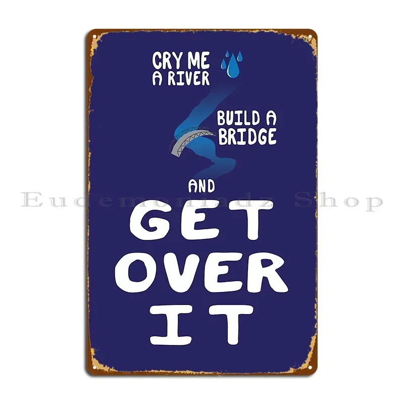 Cry Me A River Build A Bridge And Get Over It Metal Sign Iron Wall Decor Cinema Mural Club Tin Sign Poster