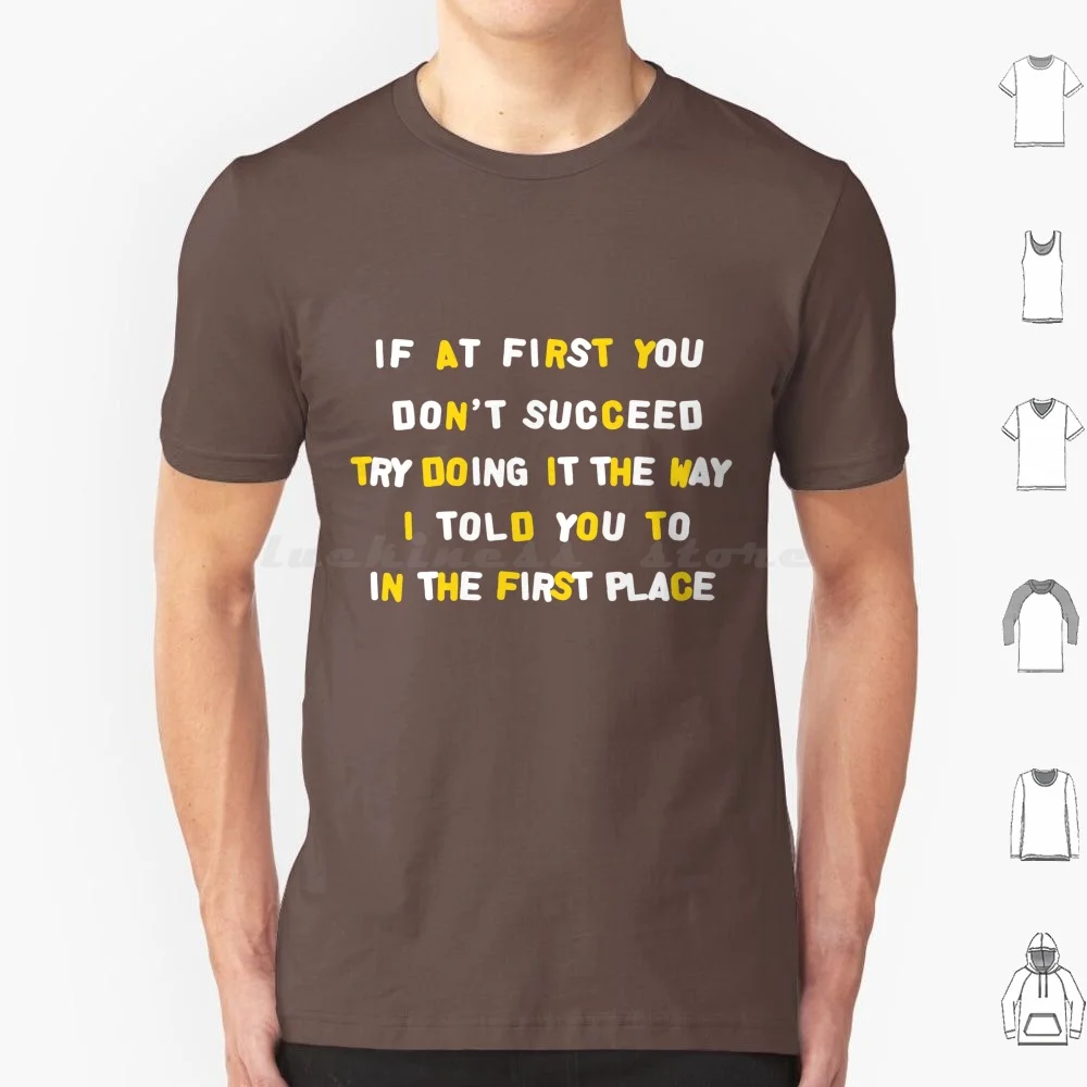 If At First You Don't Succeed Try Doing It The Way I Told You To In The First Place T Shirt Big Size 100% Cotton Funny Teacher