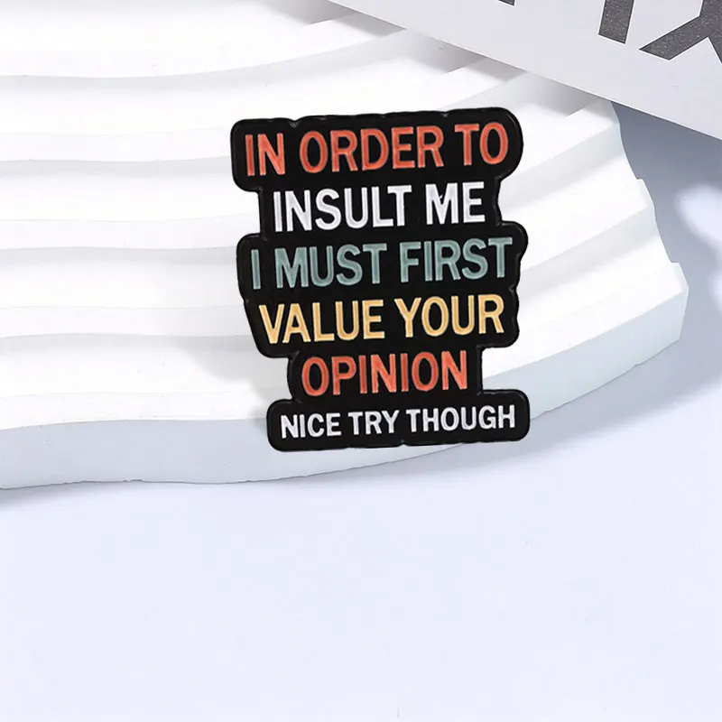 In Order To Insult Me I Must First Value Your Opinion Nice Try Though Enamel Pin Humor Anti Satirical Quote Brooch Lapel Badges