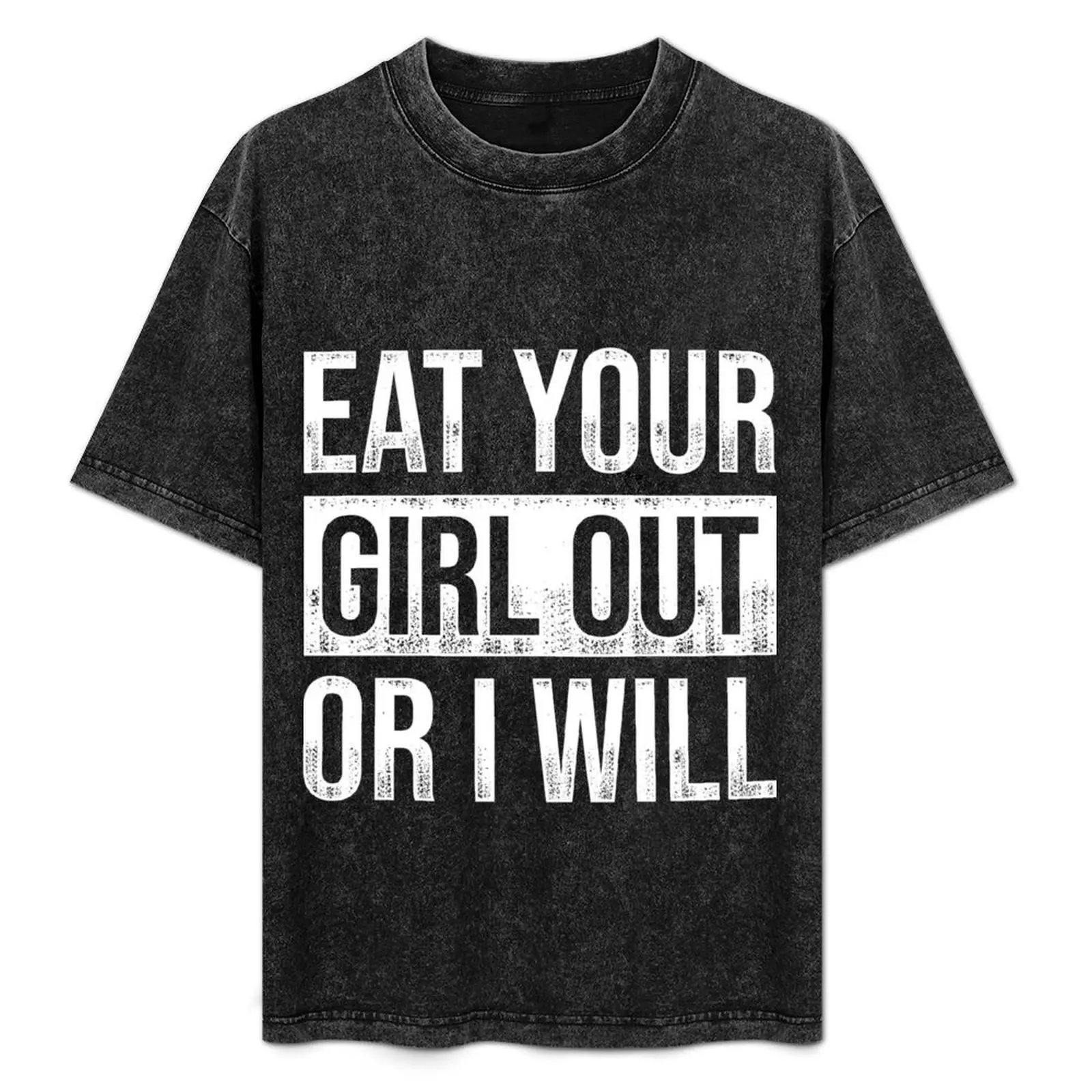 

Eat Your Girl Out Or I Will T-Shirt Streetwear Print Tee Shirt