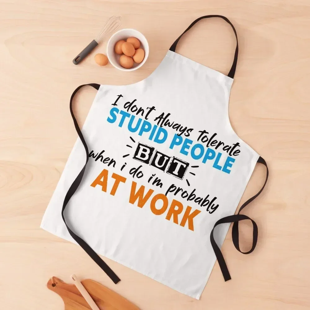 

i don't always tolerate stupid people but when i do i'm probably at work , funny work quotes , Co-Worker gifts Apron