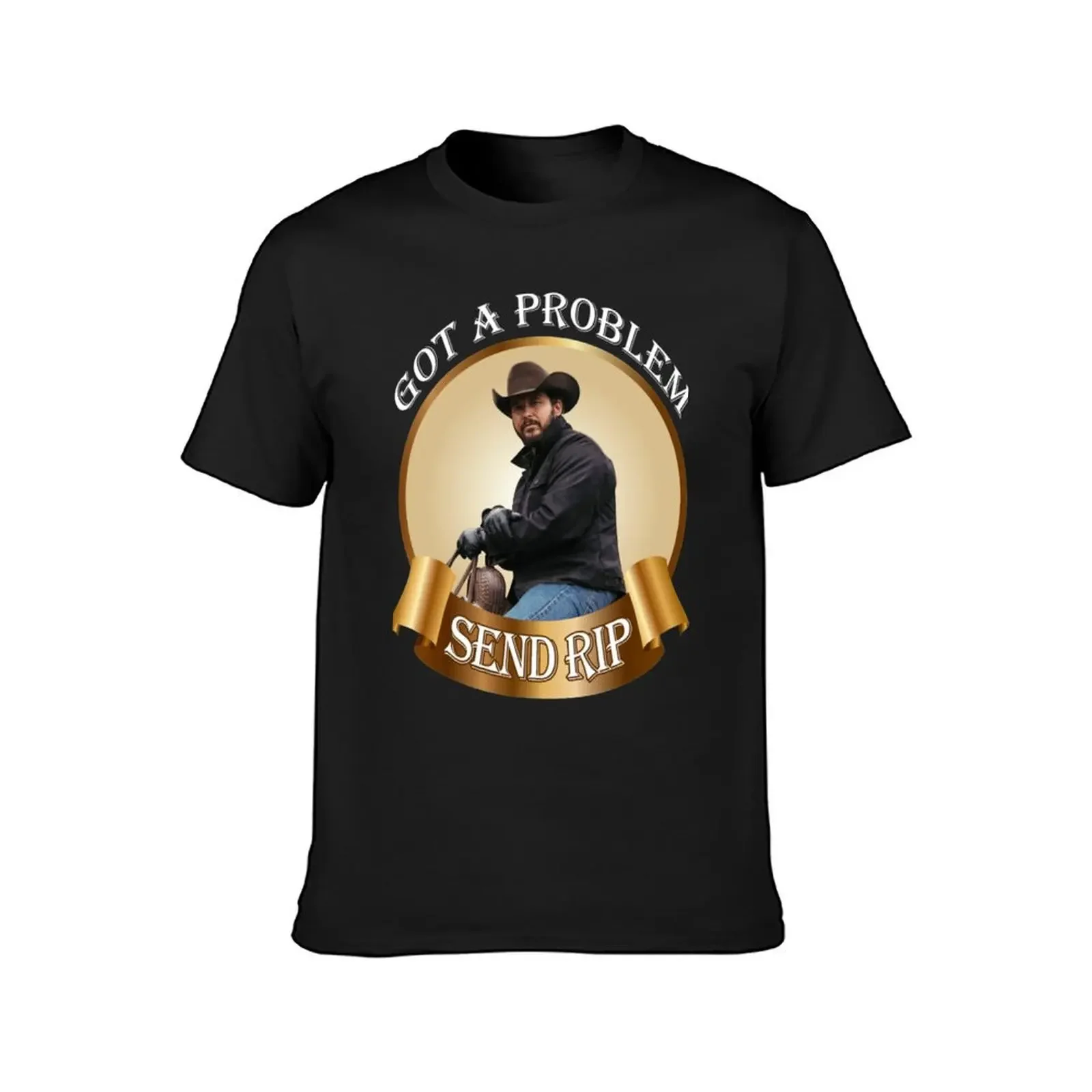 Rip Wheeler Got A Problem Send Rip Rip Wheeler Cool Trending American TV series Dutton Ranch T-Shirt