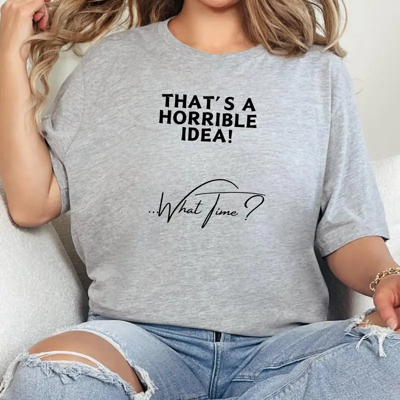 

That's A Horrible Idea What Time T Shirt Funny Trouble Maker Bad
