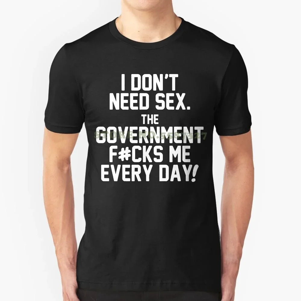 I Don T Need Sex The Government T Shirt Me Every Day Funny Political T Shirt  Low Price Top Tee For Teen Boys Letter