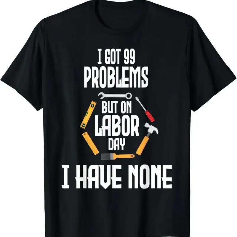 I Got 99 Problems But On Labor Day Have None Funny T Shirt