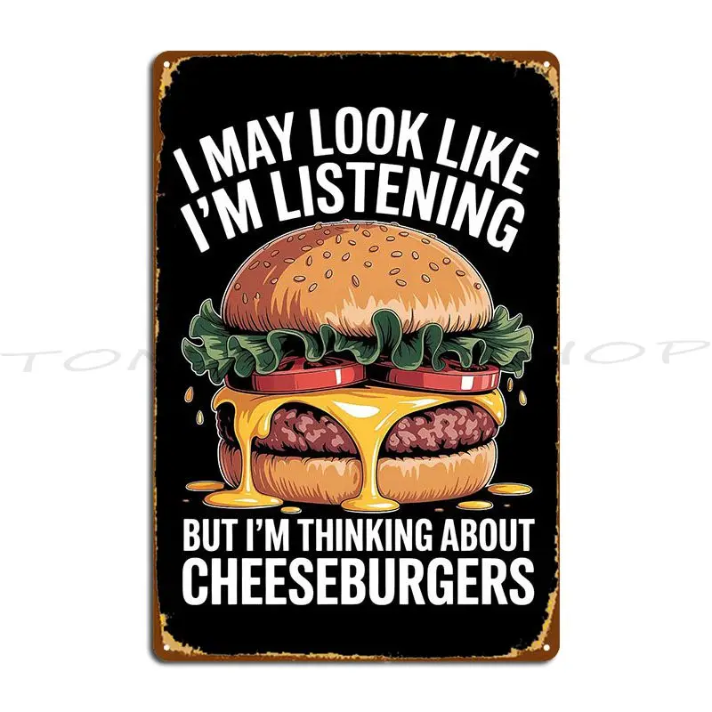 Cheeseburger I May Look Like I M Listening For Burger Lovers Metal Sign Create Garage Club Party Iron Tin Sign Poster