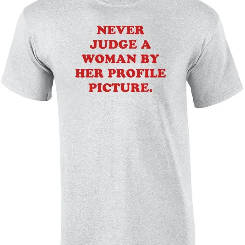 NEVER JUDGE A WOMAN BY HER PROFILE PICTURE. Shirt