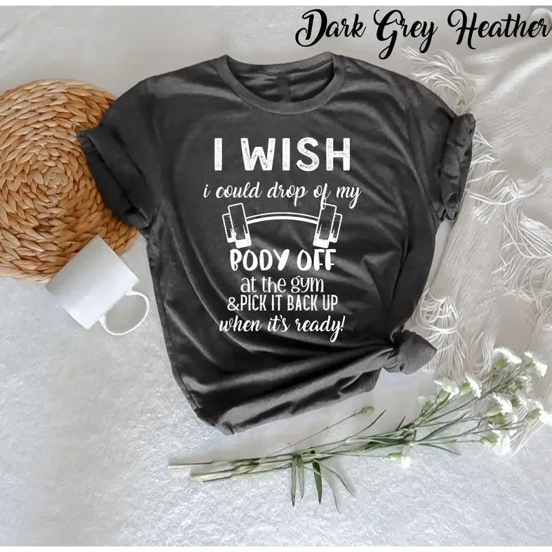 I wish could drop of my body at the gym T Shirt Funny Outfit Women for Weightlifter Oversized Work Out
