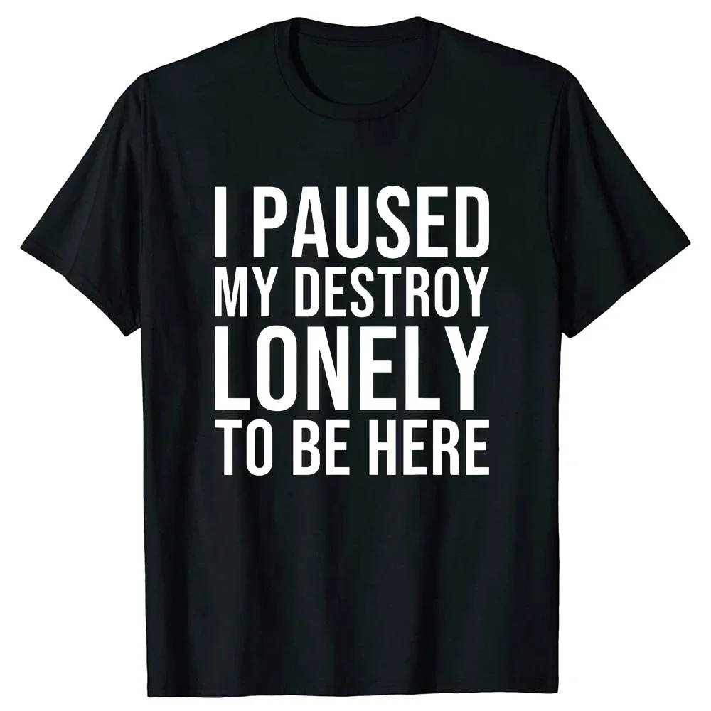 I Paused My Destroy Lonely To Be Here T-Shirt Sarcasm Sayings Quote Letters Printed Graphic Tee Casual Tops Short Sleeve