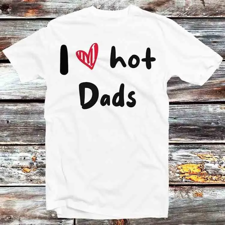 I Love Hot Dads Humor Quote Father'S Day T Shirt Vintage Retro Cool Cartoon Anime Top B932