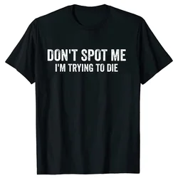 Don't Spot Me I'm Trying To Die Bodybuilding Lifting Women T Shirt  Humor Sports Gym Lovers Gift T-shirts Cotton Unisex Tops