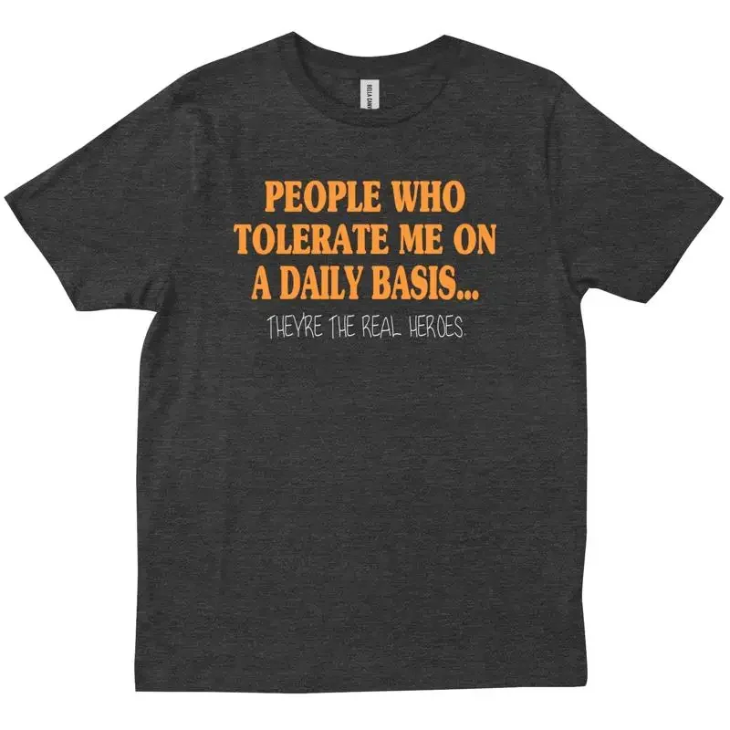 People Who Tolerate Me On A Daily Basis They re The Real Heroes Funny T shirt