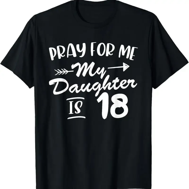 Funny Birthday Pray For Me My Daughter Is 18 T Shirt
