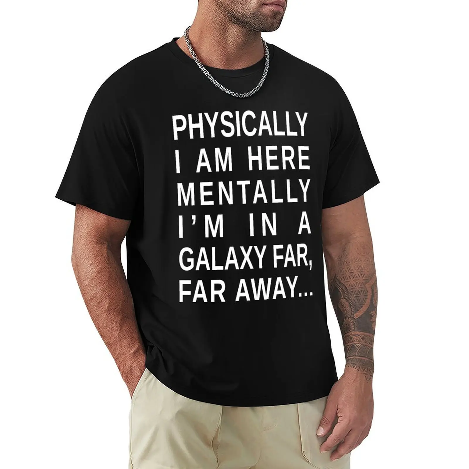 

PHYSICALLY I AM HERE, MENTALLY I'M IN A GALAXY FAR, FAR AWAY... T-Shirt Big Size Short Sleeve Tee for Men