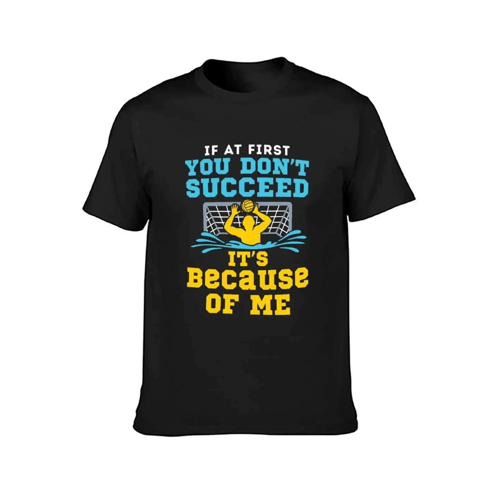 Water Polo Goalie If At First You Don't Succeed It's Because of Me T-Shirt anime tshirt oversized t shirt men