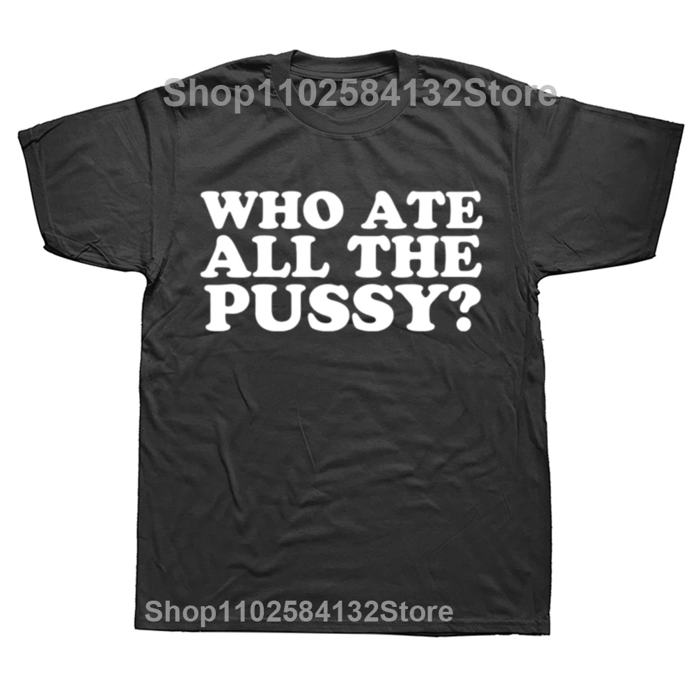 Novelty Who Ate All The Pussy Funny Saying T Shirt Graphic Cotton Streetwear Birthday Gifts T-shirt Clothing Oversized Tshirt