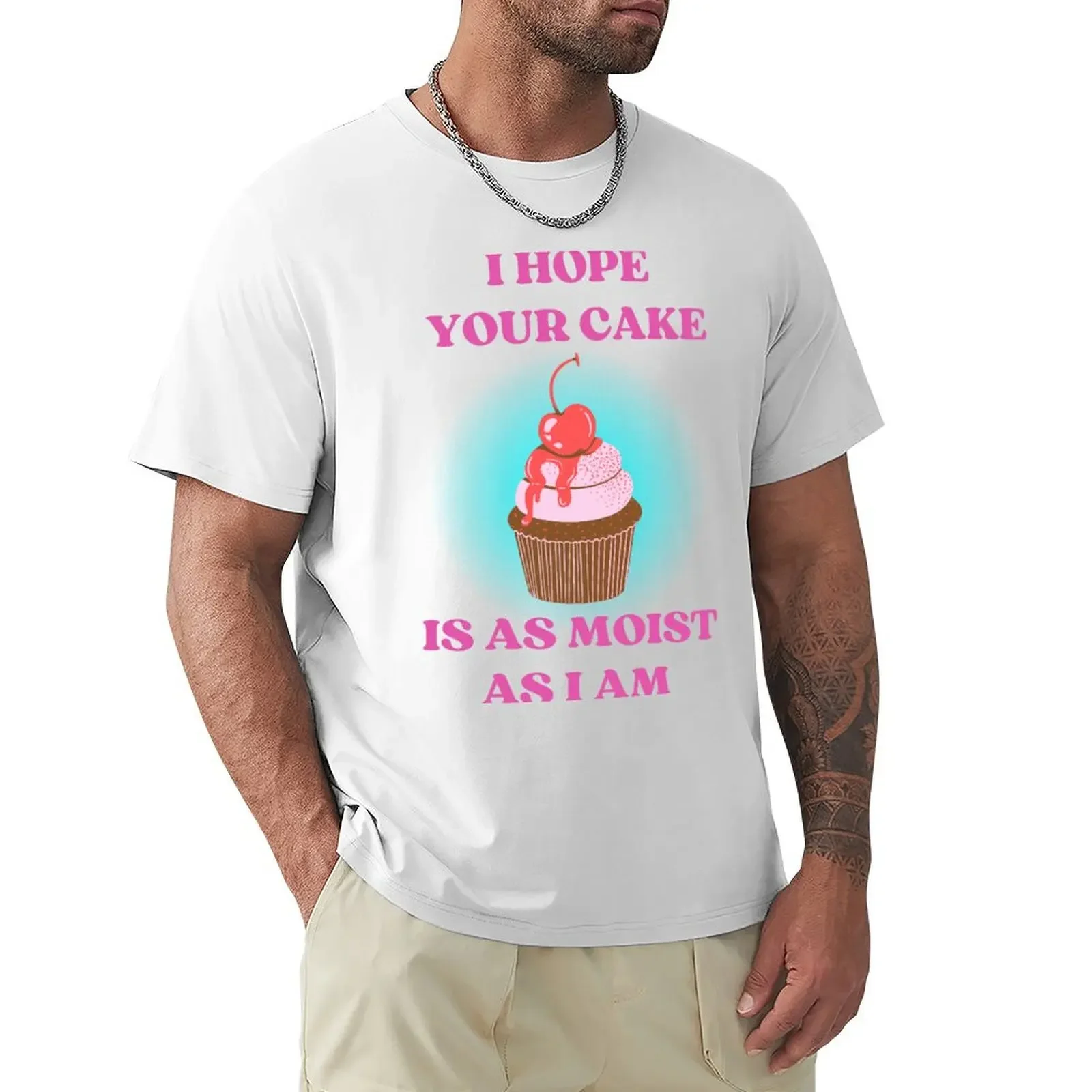 

FUNNY I HOPE YOUR CAKE IS AS MOIST AS I AM T-Shirt tees customs oversized mens t shirt graphic