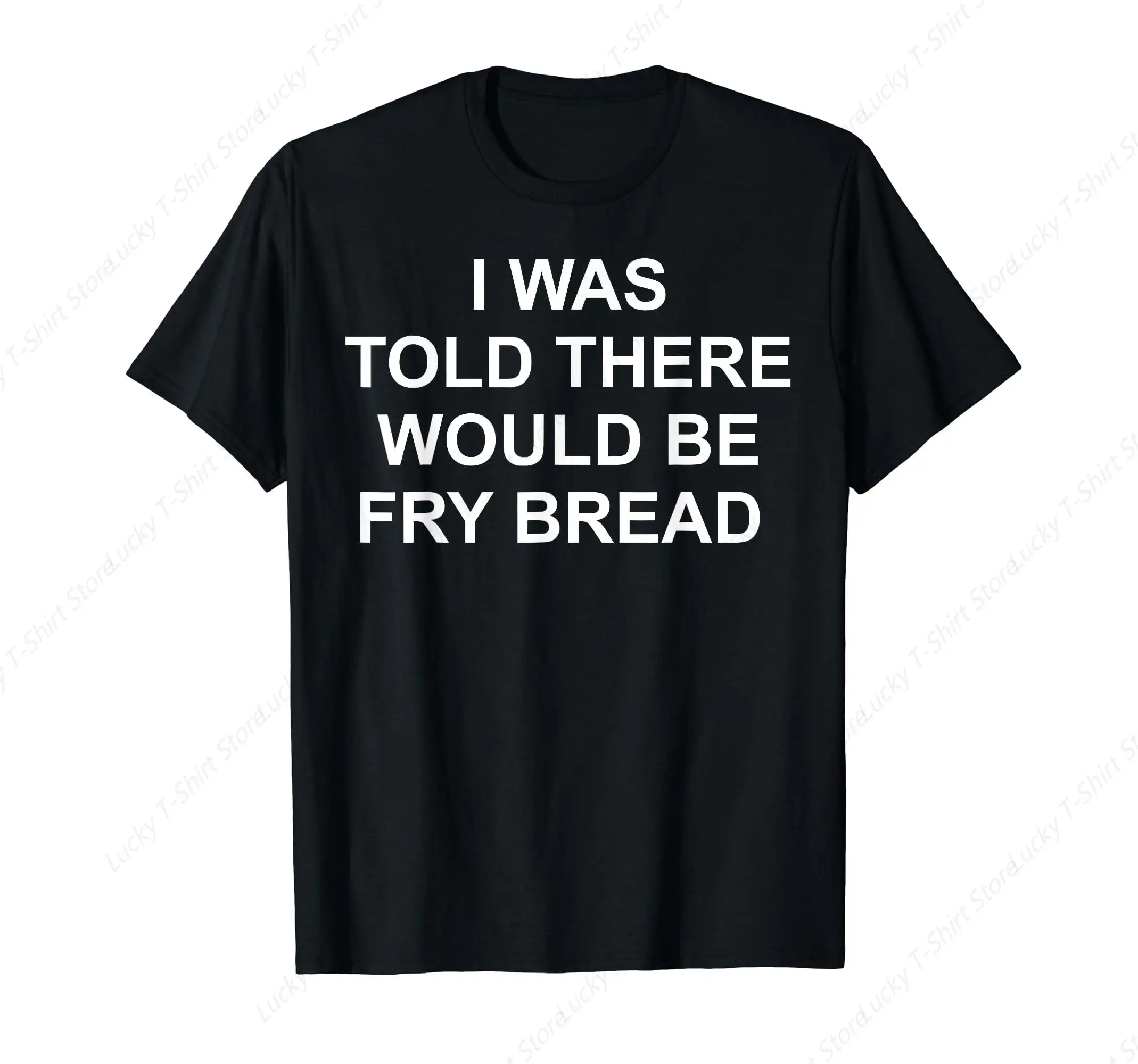 I was told there would be fry bread T-Shirt