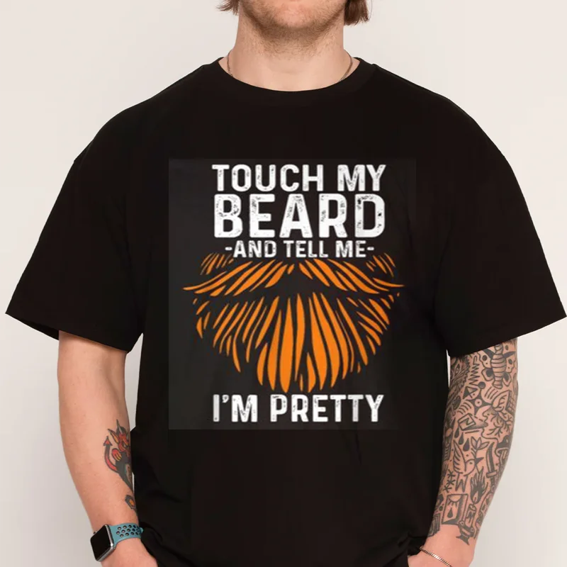 

Touch My Beard And Tell Me I'm Pretty Fathers Day T-Shirt 100% Cotton T Shirt Short Sleeve Casual O-neck Mens Tshirt