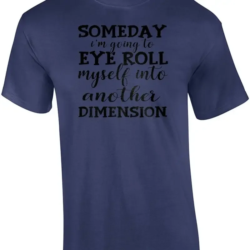 Someday I'm going to eye roll myself into another dimension - funny sarcastic... T shirt