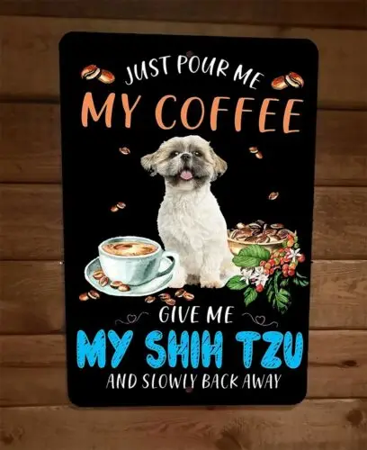 Just Pour My Coffee Give Me My Shih Tzu Slowly Back Away 8x12 Metal Wall Sign