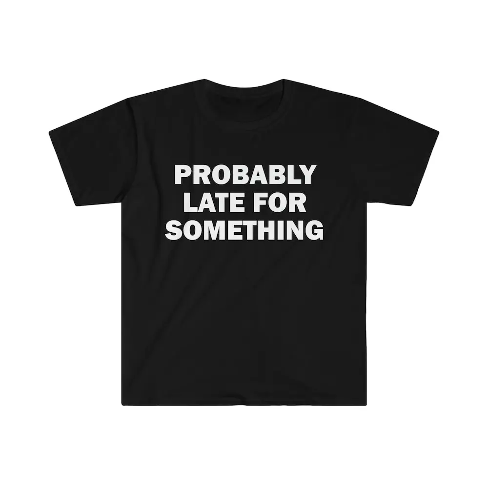 Probably Late For Something T Shirt Humor Funny Meme Offensive Satire