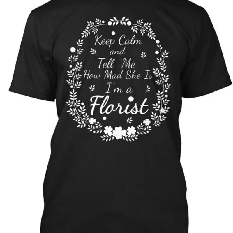 Florist Keep Calm And Tell Me How Mad She Is Im A T Shirt Made in USA S to 5XL