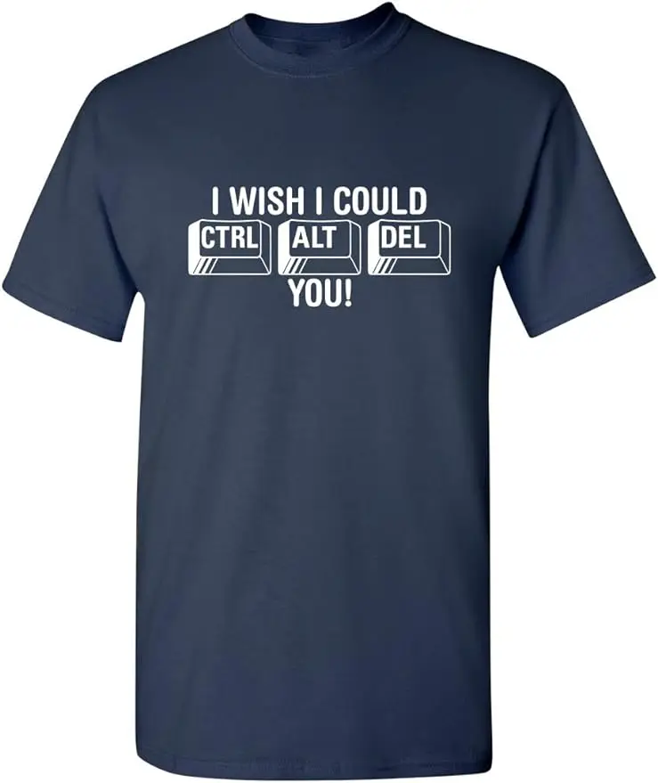 I Wish I Could Ctrl Alt Del You! Humor Graphic Novelty Sarcastic Funny T Shirt