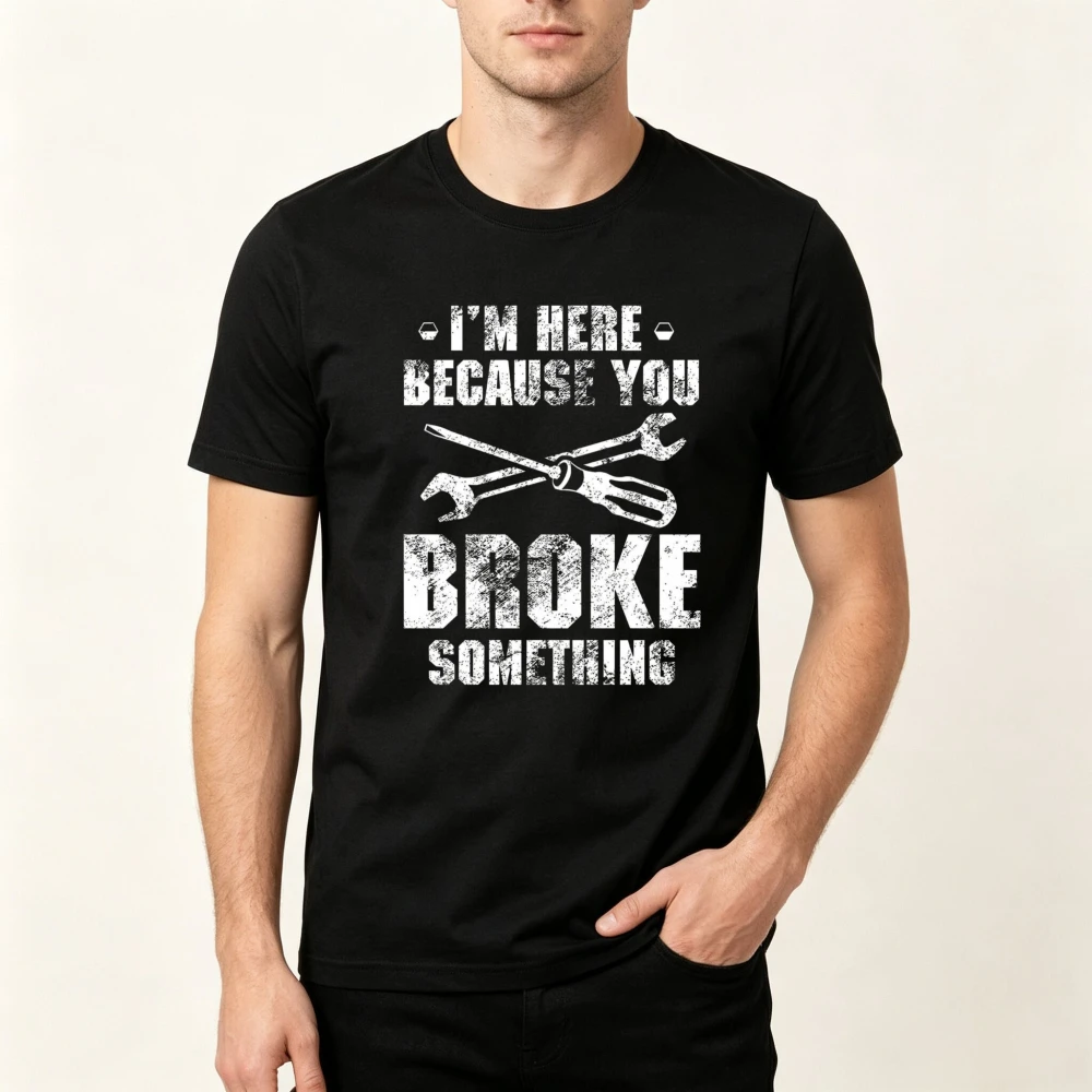 I'm Here Because You Broke Something T-Shirt Funny Fathers Day Dad Gift Tshirt Casual Fashion Short Sleeve O-neck Summer Man Tee