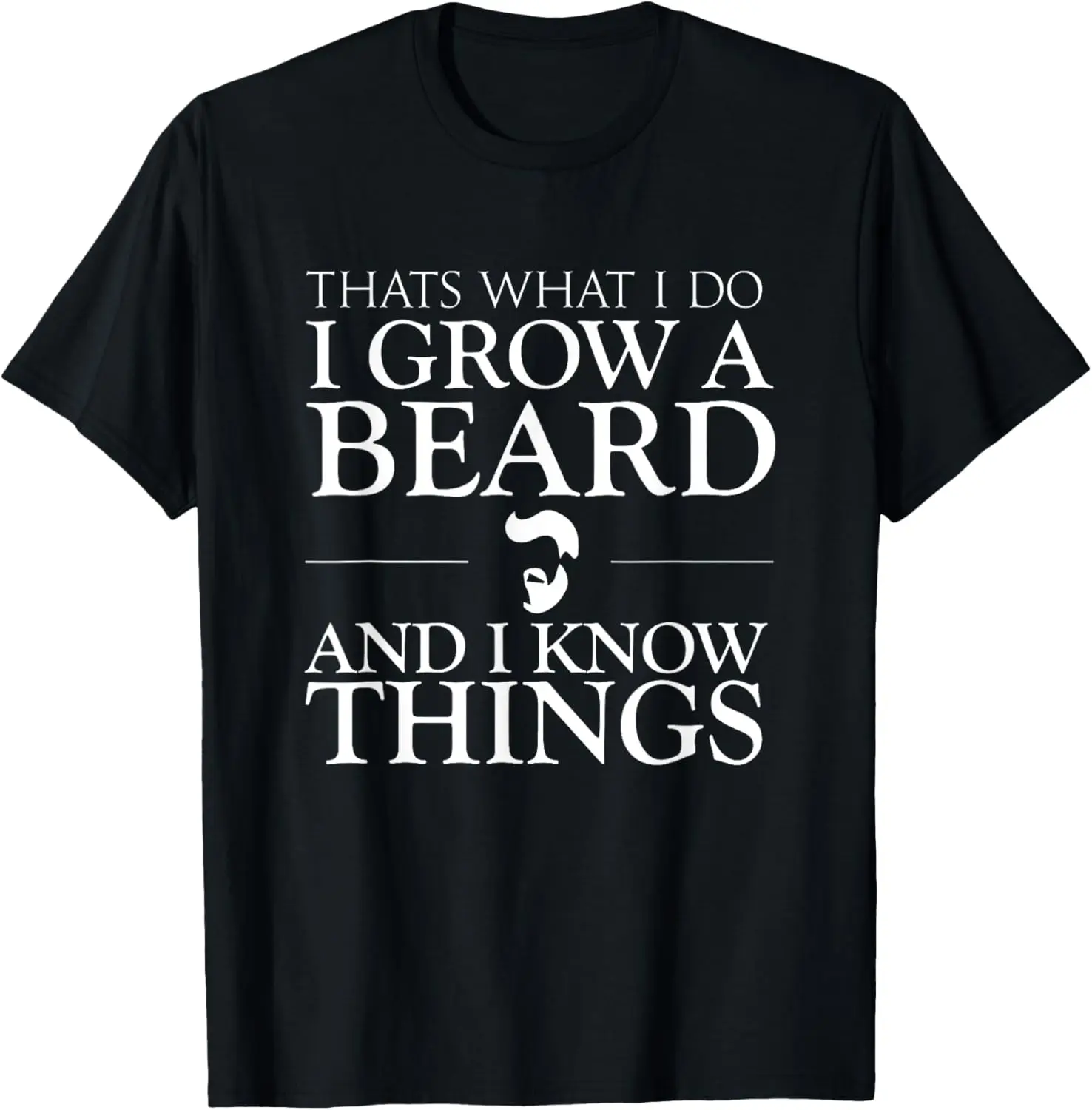

Thats What I Do I Grow A Beard And I Know Things - Fun Beard T-Shirt