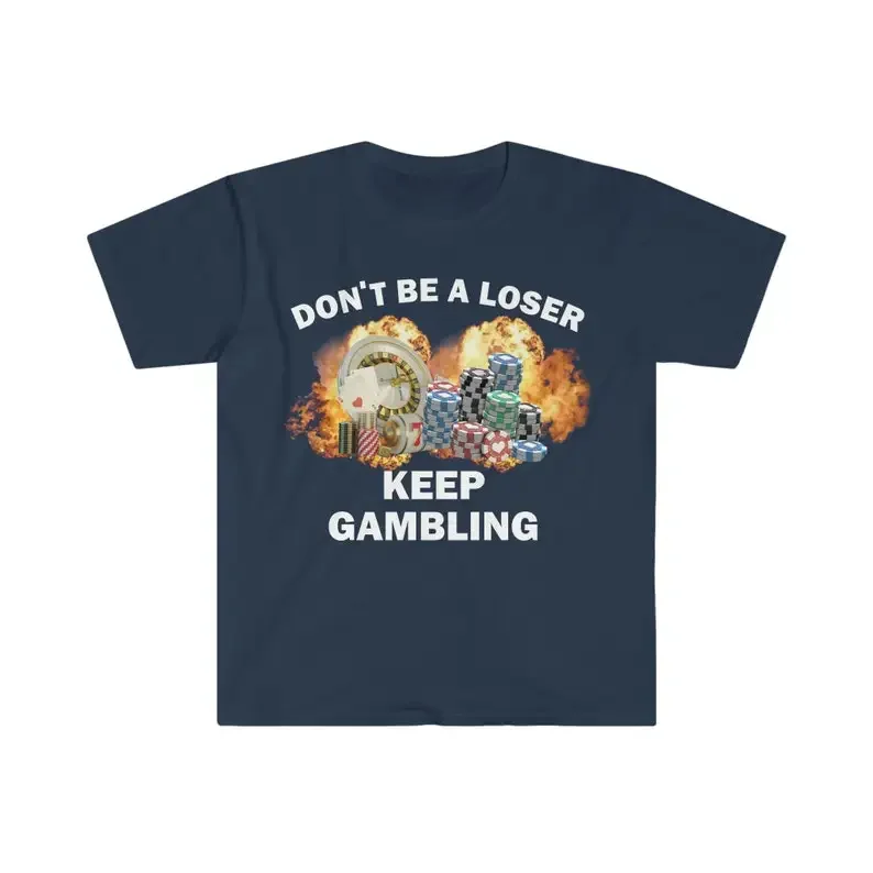 Don\'t Be A Loser Keep Gambling T Shirt Humor Tee Funny Gift Meme Unisex Offensive Funny TShirt Satire Shirt New Satire Clothing