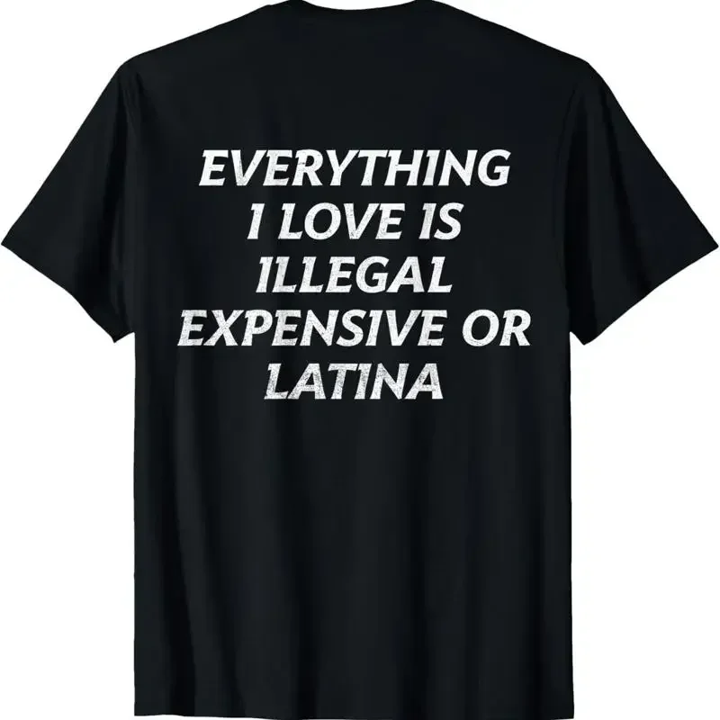 Everything I Love Is Illegal Expensive Or Latina (on back) T-Shirt