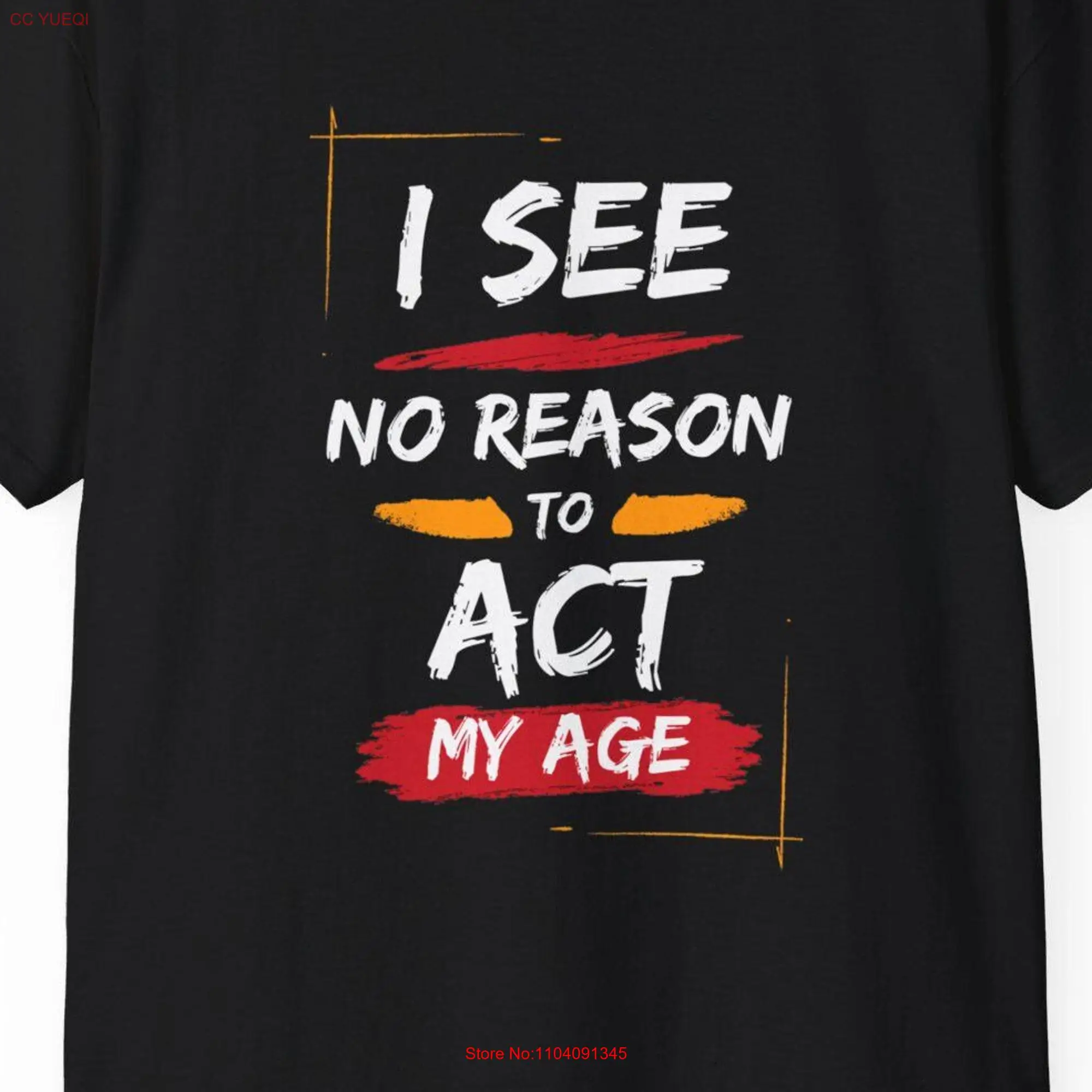 I See No Reason To Act My Age T Shirt Witty Phrase Funny Sarcastic Quote long or short sleeves