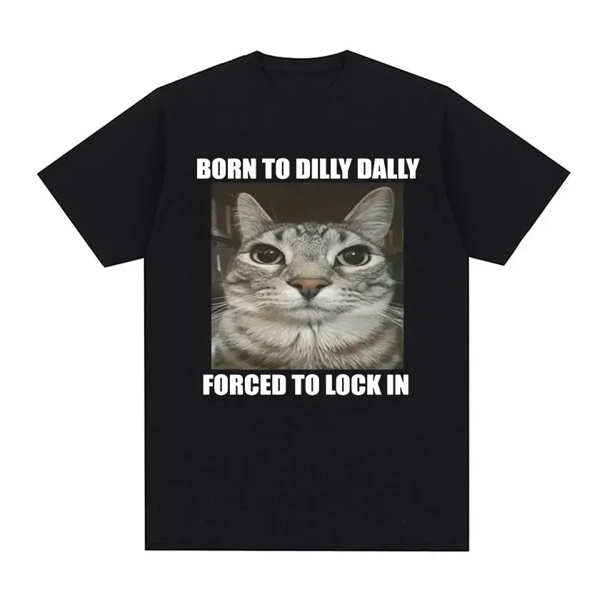 2026NEW Born To Dilly Dally Forced To Lock in Cat Funny Graphic T Shirt Men Women Casual Fashion  Cotton T-shirts SummerTops Y2K