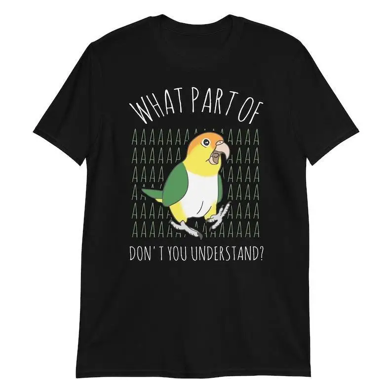 What Part of AAAAA White bellied caique T-Shirt, Parrot lover Tee, Parrot owner