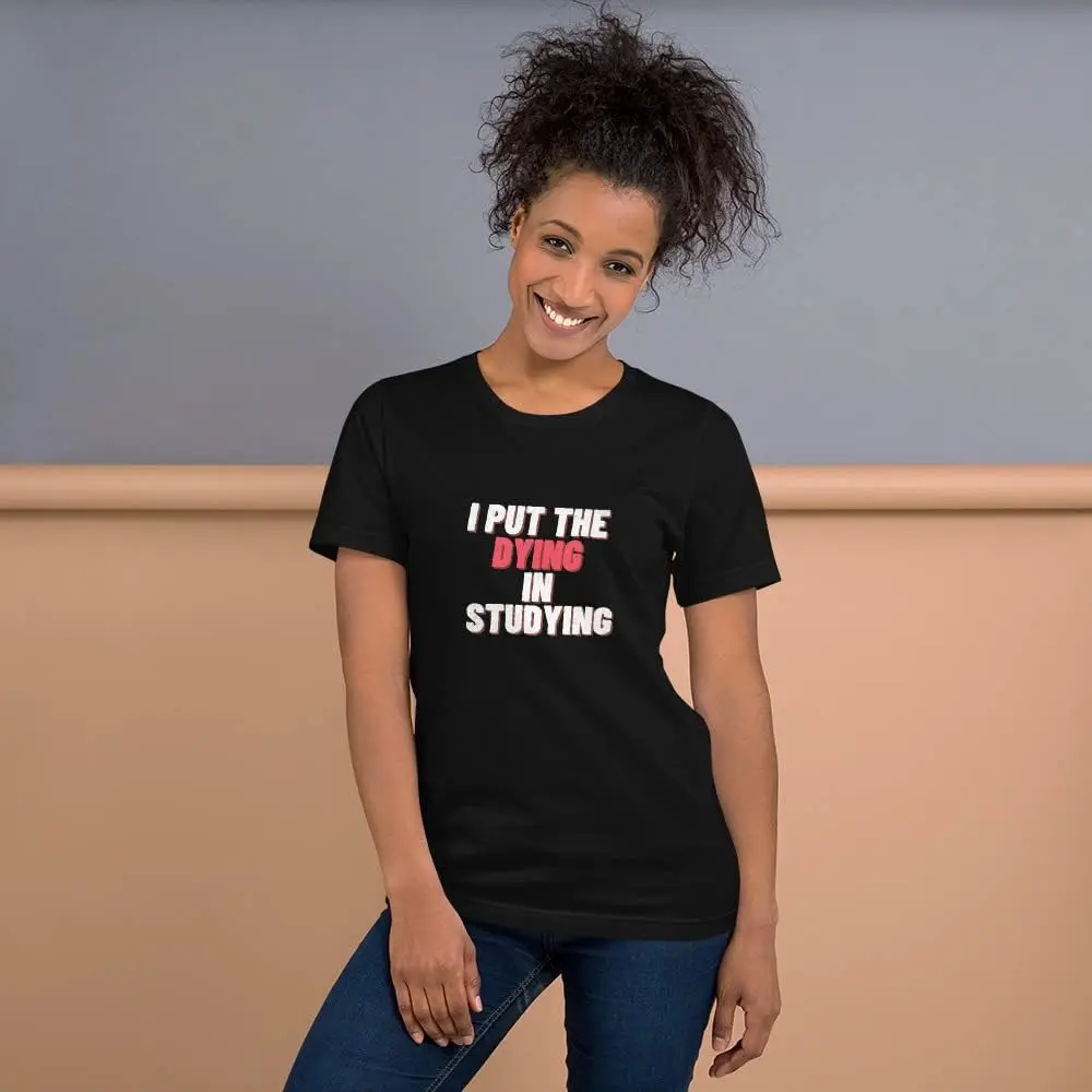 I Put The Dying in Studying T-Shirt | Tshirt for Students | Unisex Cotton Tee