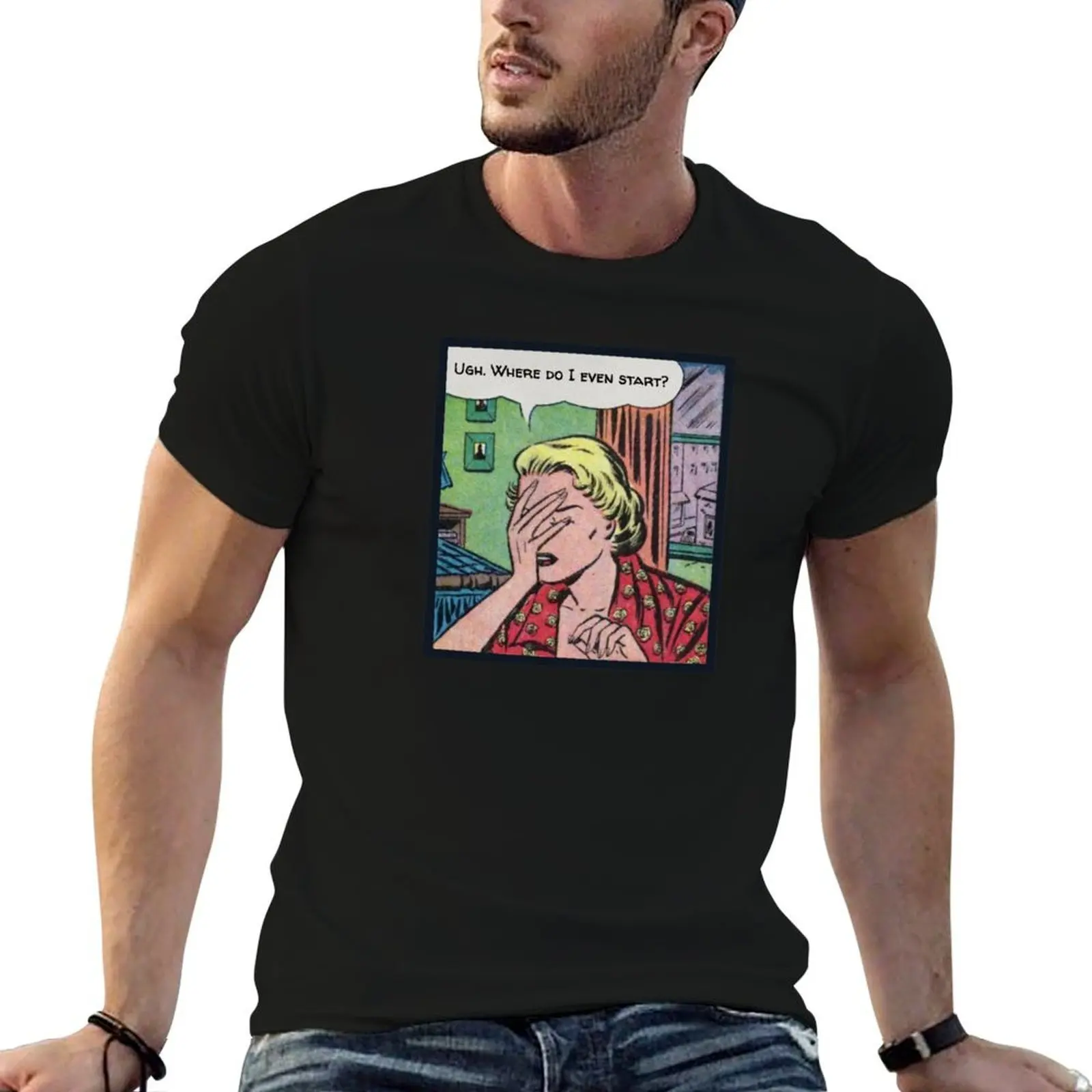 Ugh. Where Do I Even Start? T-Shirt t shirt personalised mens graphic t shirts printed t shirts for man T-shirt