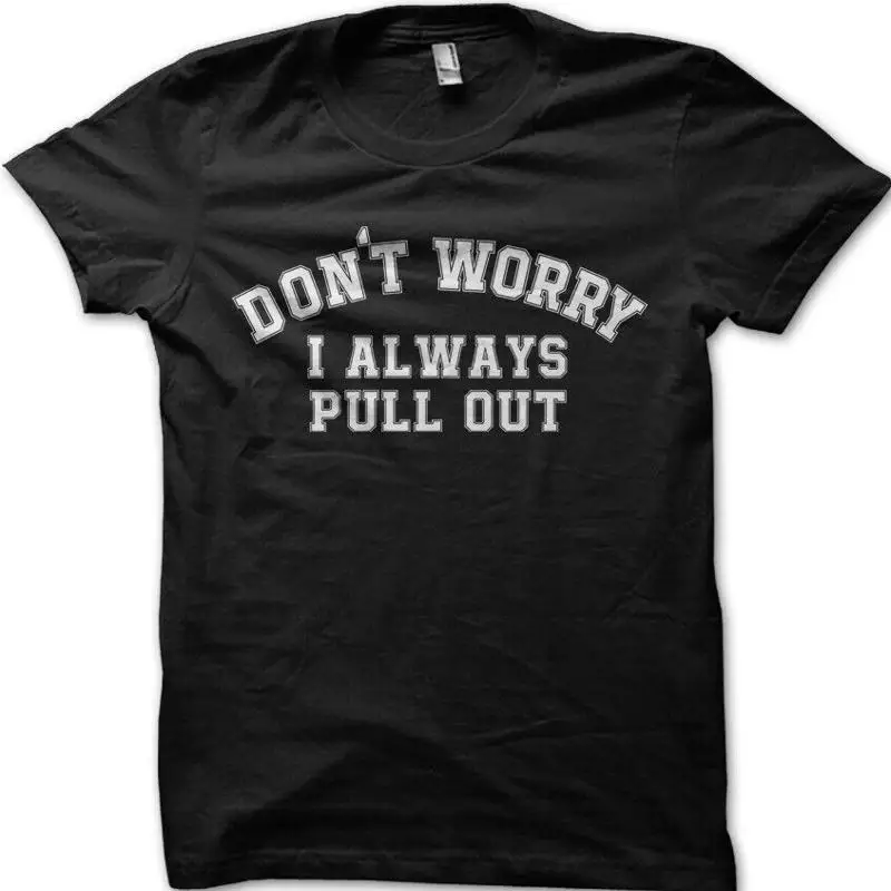 DONT WORRY I always Pull Out funny rude T Shirt college humor 9101