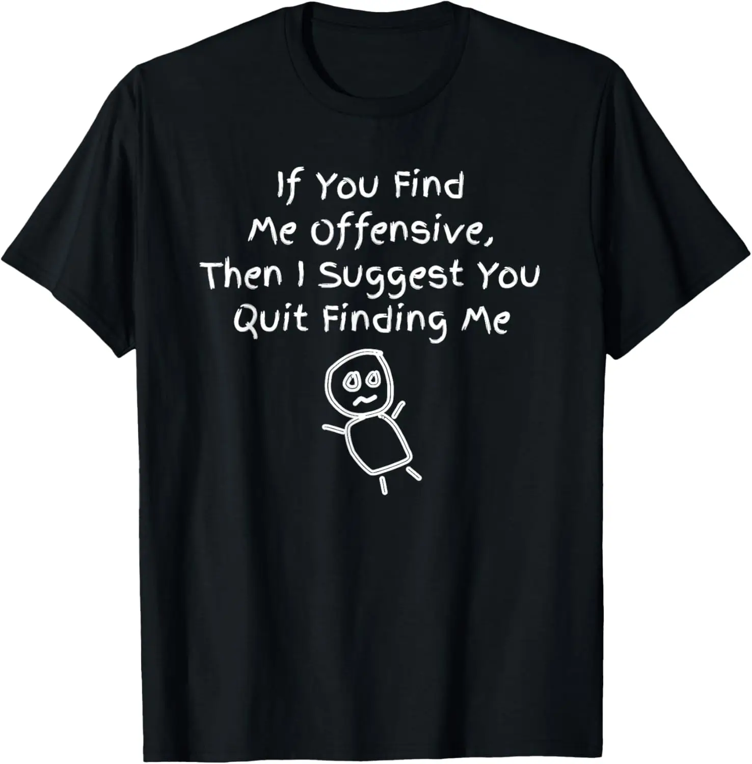 If You Find Me Offensive, Then I Suggest You Quit Finding Me T-Shirt