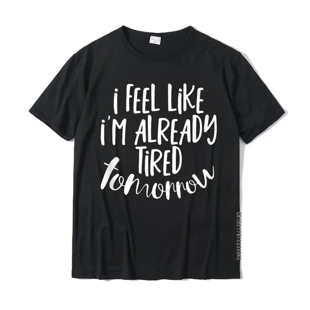 I Feel Like I'm Already Tired Tomorrow Shirt T Shirts Cool Fashion Mens Tops & Tees Cool Cotton