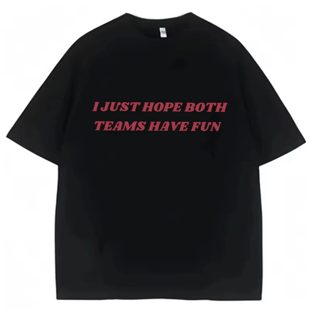 Funny Letters Print Meme I Just Hope Both Teams Have Fun Men Women Tshrit High Quality Pop Casual Summer Hot Sale Cotton Tshrits
