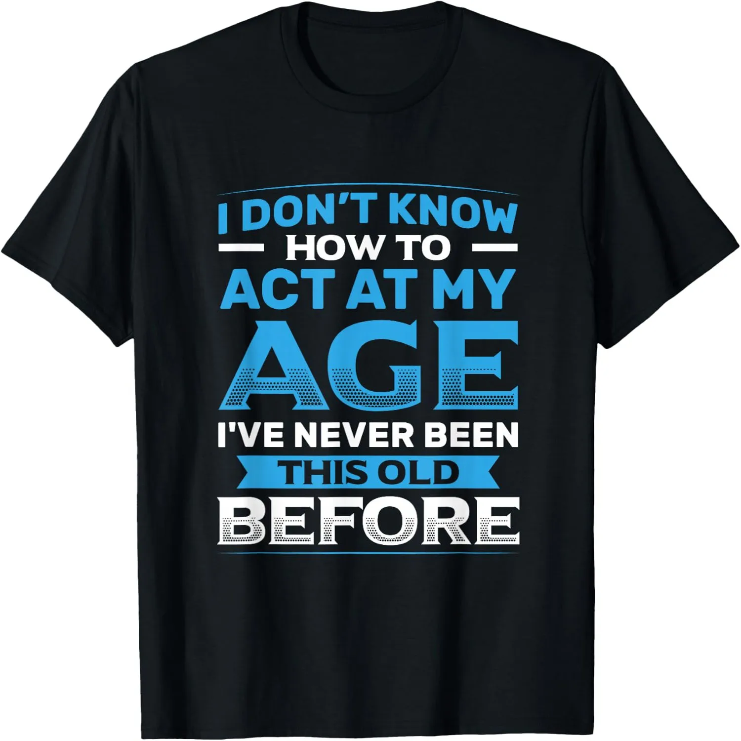 I Don't Know How to Act At My Age Funny Happy Birthday T-Shirt Small