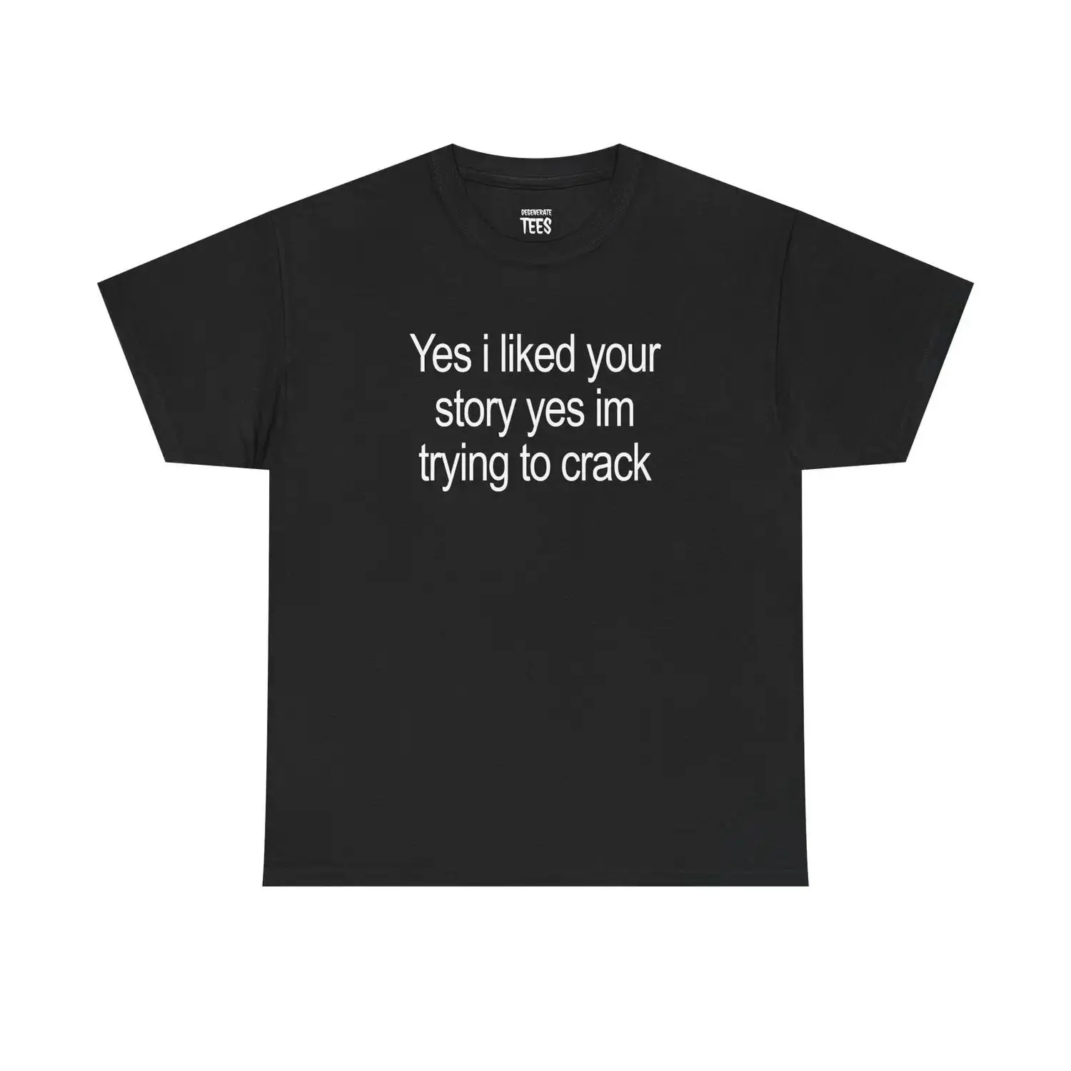 Yes I Liked Your Story T-shirt Funny Meme Unisex Cotton Shirt