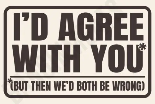 I'd Agree With You But We'd Both Be Wrong Funny 8