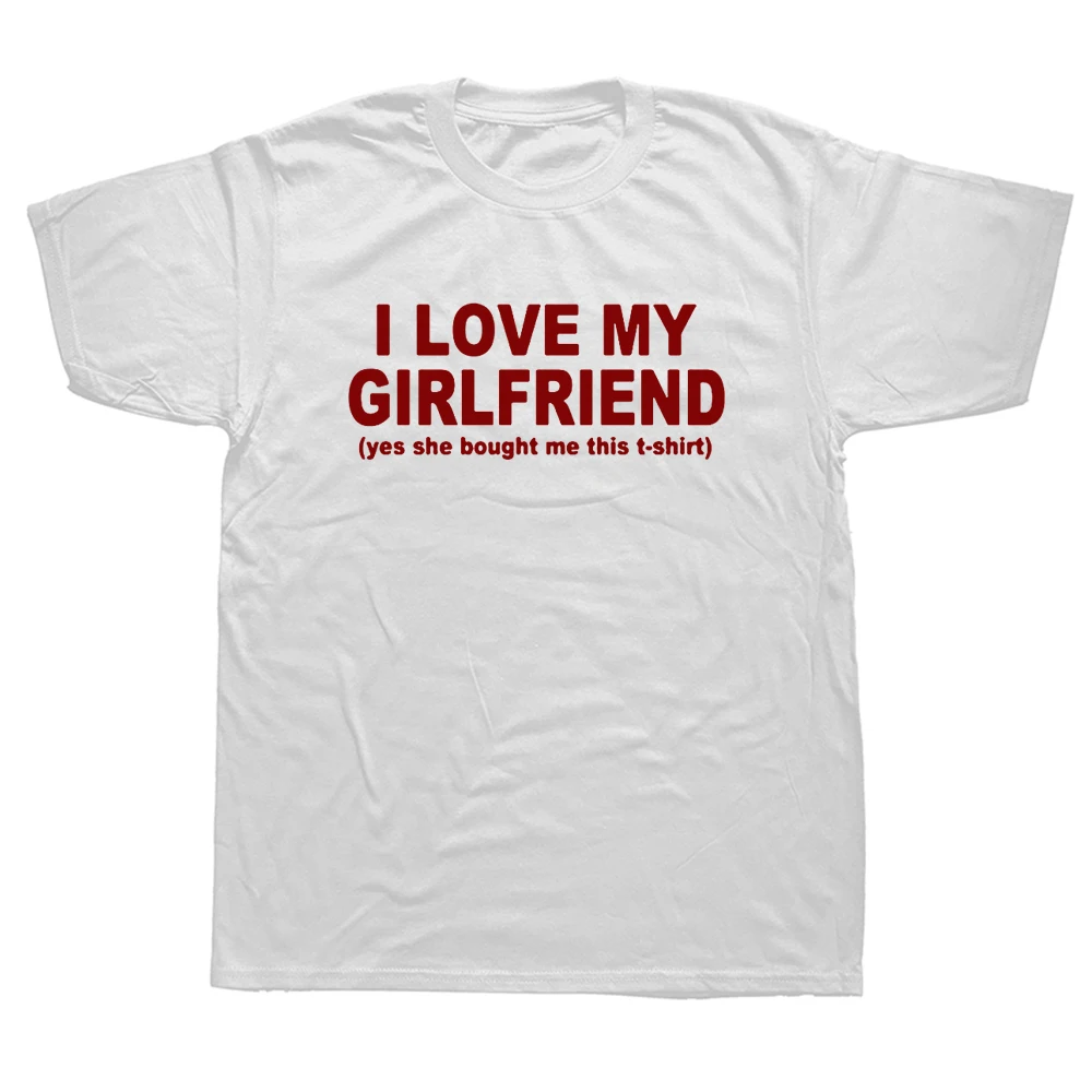 I Love My Girlfriend Funny Boyfriend Gift T Shirts Graphic Cotton Streetwear Short Sleeve Birthday Gifts Summer Style T-shirt