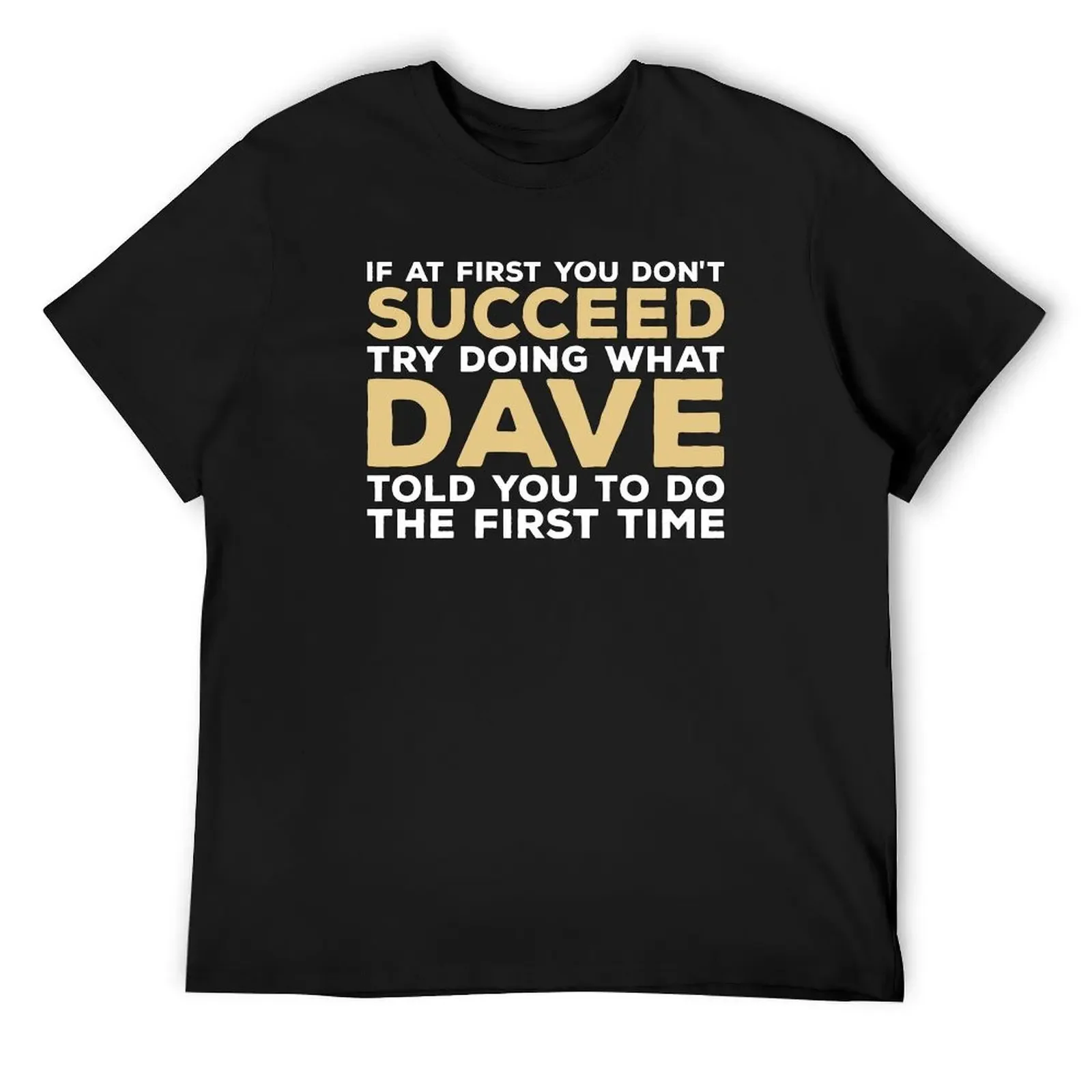 

If At First You Don't Succeed Try Doing What Dave Told You To Do The First Time T-Shirt sweat quick drying mens cotton t shirts