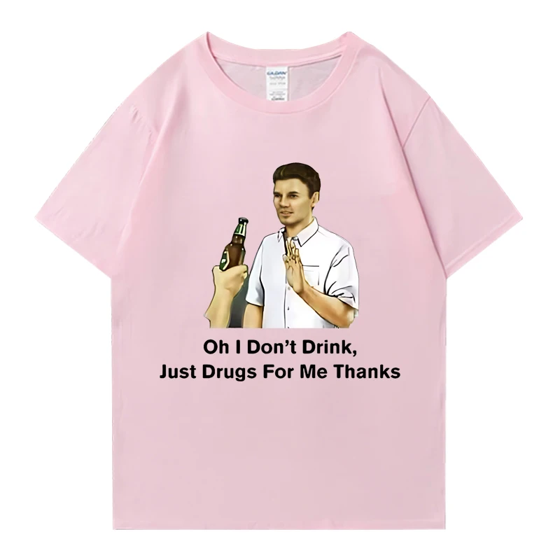 Hot sale Oh I Don'T Drink Just Drugs for Me Thanks Meme T Shirt Unisex Cotton Short Sleeve T-shirts Harajuku Oversized T Shirts
